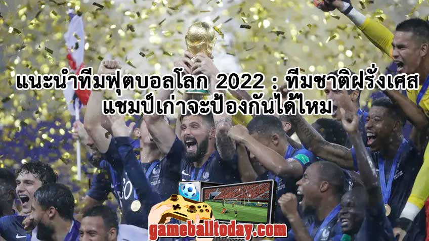 แนะนำทีมฟุตบอลโลก 2022 : ทีมชาติฝรั่งเศส แชมป์เก่าจะป้องกันได้ไหม