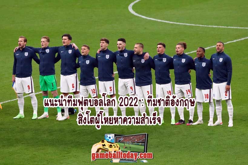 แนะนำทีมฟุตบอลโลก 2022 : ทีมชาติอังกฤษ สิงโตผู้โหยหาความสำเร็จ