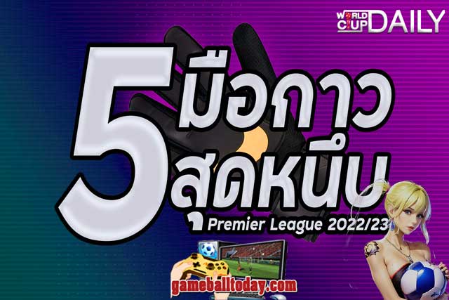 5 ผู้รักษาประตูสุดหนึบ พรีเมียร์ลีก 2022และ2023