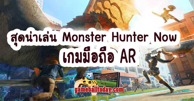 สุดน่าเล่น Monster Hunter Now เกมมือถือ AR